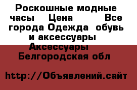 Роскошные модные часы  › Цена ­ 160 - Все города Одежда, обувь и аксессуары » Аксессуары   . Белгородская обл.